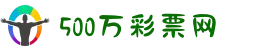 500彩票-500彩票网-500万彩票投注开奖入口